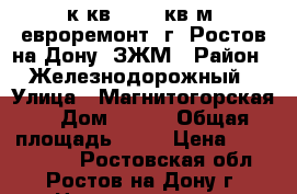 1 к.кв. 40.5 кв.м. евроремонт  г. Ростов-на-Дону  ЗЖМ › Район ­ Железнодорожный › Улица ­ Магнитогорская  › Дом ­ 1/1 › Общая площадь ­ 41 › Цена ­ 2 300 000 - Ростовская обл., Ростов-на-Дону г. Недвижимость » Квартиры продажа   